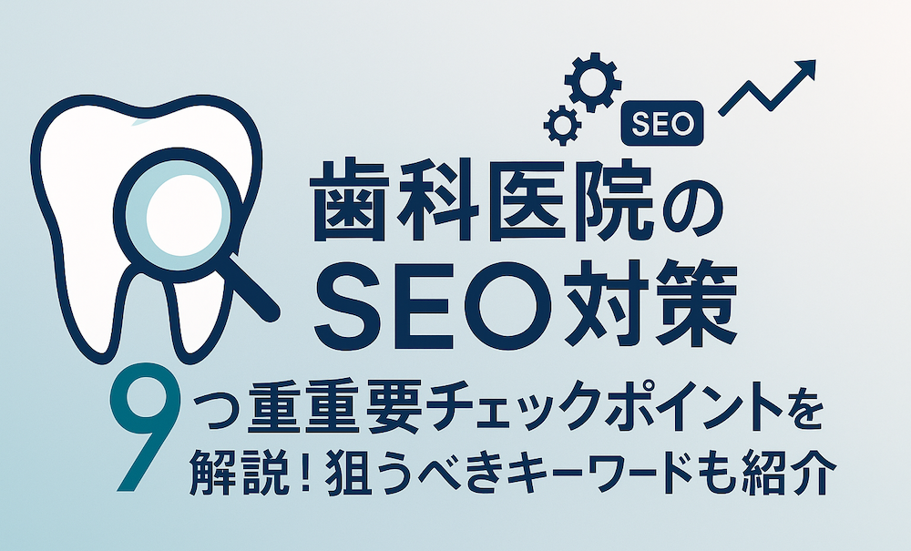 歯科医院のSEO対策9つの重要チェックポイントを解説！狙うべきキーワードも紹介