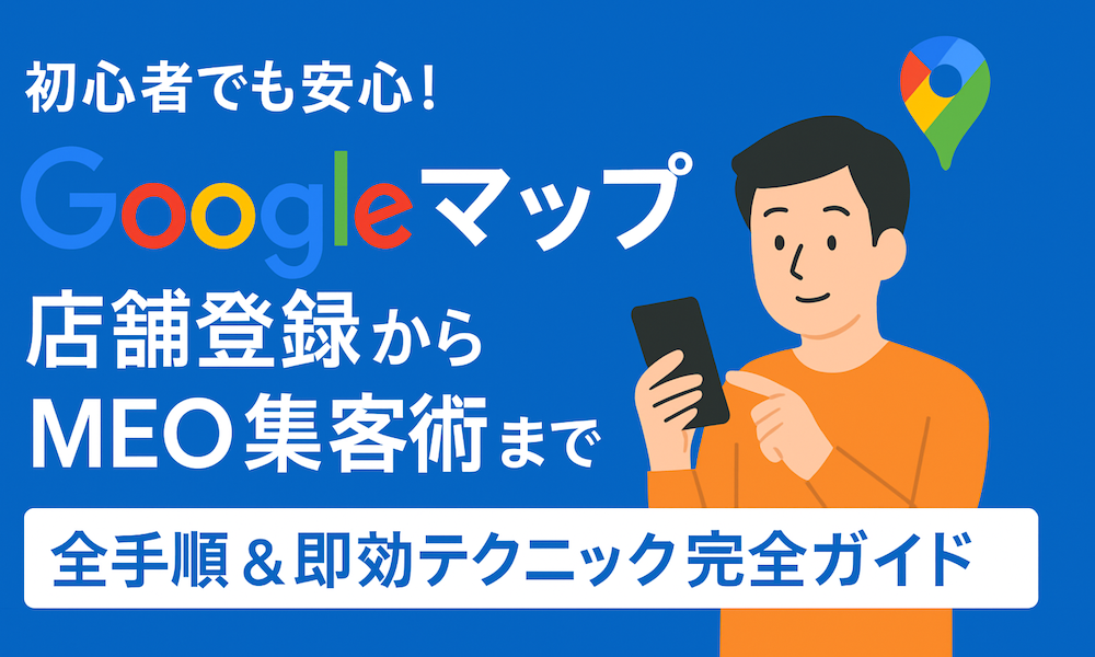 初心者でも安心！Googleマップ店舗登録からMEO集客術まで全手順＆即効テクニック完全ガイド