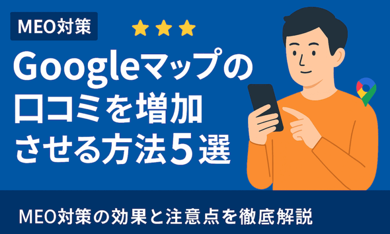 【完全版】Googleマップの口コミを増加させる方法5選！効果と注意点を徹底解説
