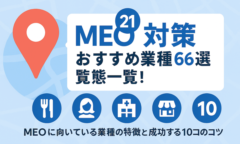 【2025年最新】MEO対策おすすめ業種21選66業態一覧！MEOに向いている業種の特徴と成功する10コのコツ