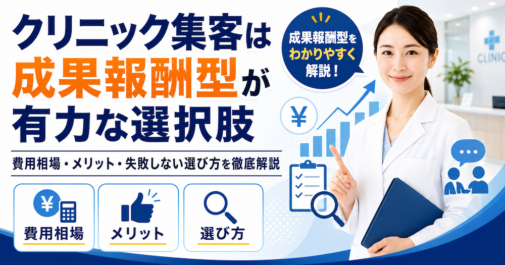 クリニック集客は成果報酬型が有力な選択肢｜費用相場・メリット・失敗しない選び方を徹底解説